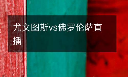 尤文圖斯vs佛羅倫薩直播