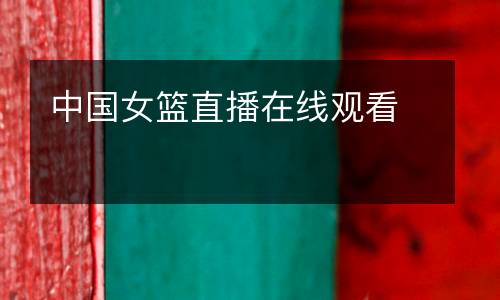中國(guó)女籃直播在線觀看