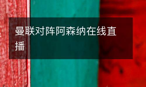 曼聯(lián)對(duì)陣阿森納在線直播