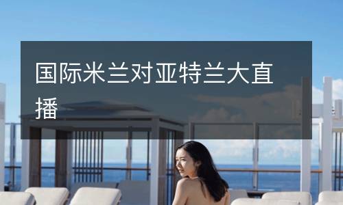 國(guó)際米蘭對(duì)亞特蘭大直播