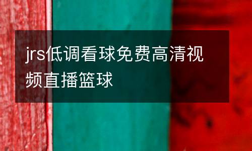 jrs低調(diào)看球免費高清視頻直播籃球