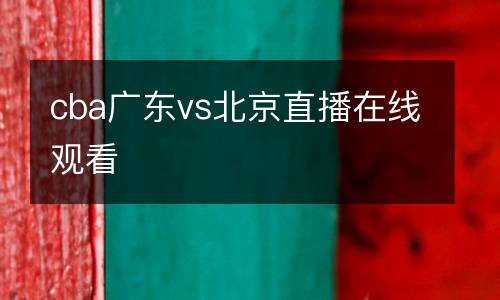 cba廣東vs北京直播在線觀看