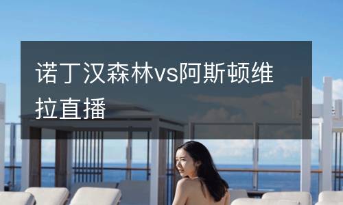 諾丁漢森林vs阿斯頓維拉直播