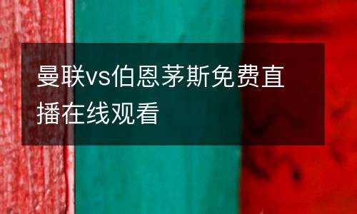 曼聯(lián)vs伯恩茅斯免費直播在線觀看