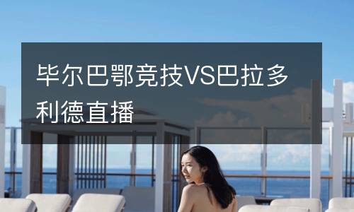 畢爾巴鄂競(jìng)技VS巴拉多利德直播