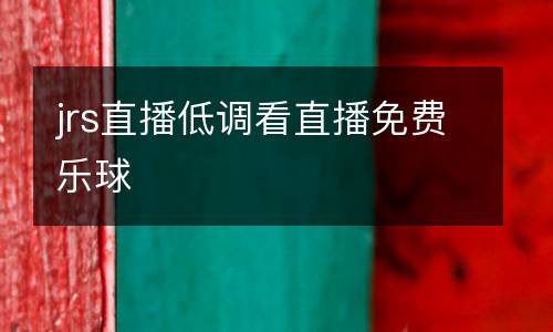 jrs直播低調(diào)看直播免費(fèi)樂(lè)球