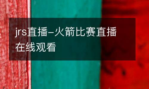 jrs直播-火箭比賽直播在線觀看