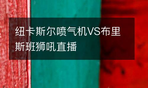 紐卡斯?fàn)枃姎鈾C(jī)VS布里斯班獅吼直播
