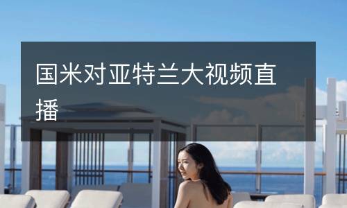 國(guó)米對(duì)亞特蘭大視頻直播