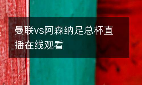 曼聯(lián)vs阿森納足總杯直播在線(xiàn)觀看