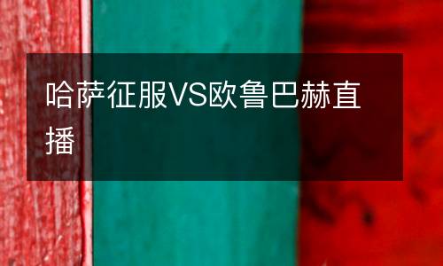 哈薩征服VS歐魯巴赫直播