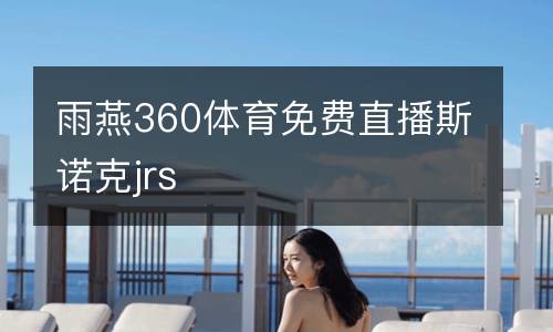 雨燕360體育免費直播斯諾克jrs