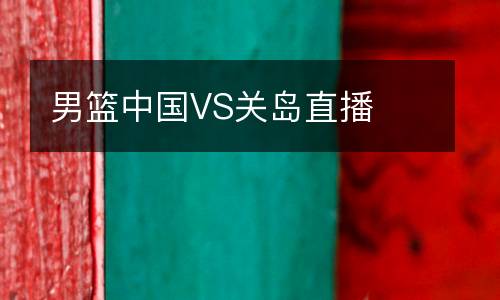 男籃中國(guó)VS關(guān)島直播