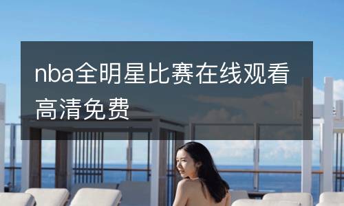 nba全明星比賽在線(xiàn)觀(guān)看高清免費(fèi)