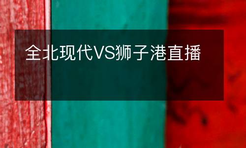 全北現(xiàn)代VS獅子港直播